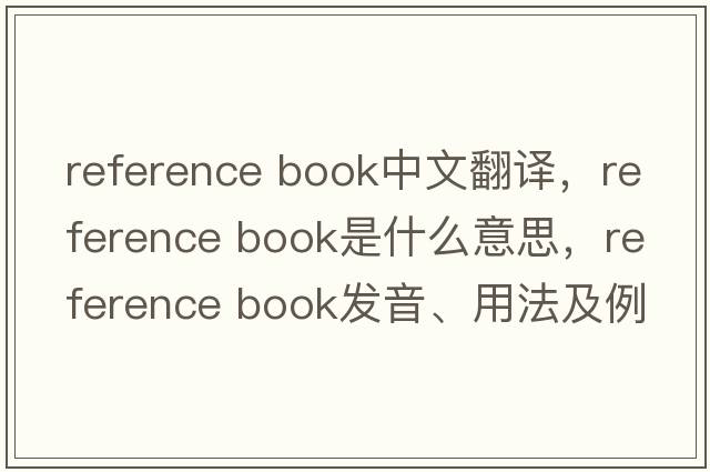 reference book中文翻譯，reference book是什么意思，reference book發(fā)音、用法及例句