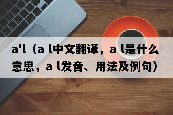 a'l（a l中文翻譯，a l是什么意思，a l發(fā)音、用法及例句）