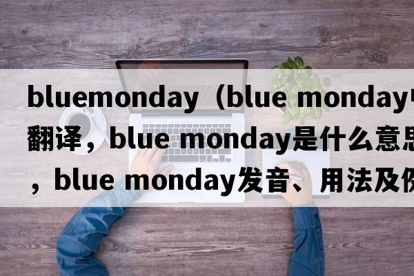 bluemonday（blue monday中文翻譯，blue monday是什么意思，blue monday發(fā)音、用法及例句）