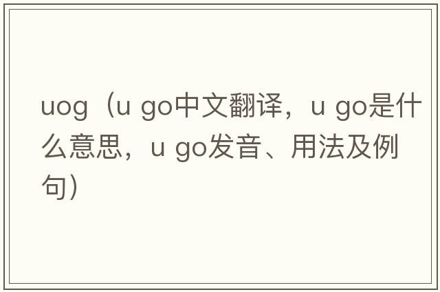uog（u go中文翻譯，u go是什么意思，u go發(fā)音、用法及例句）