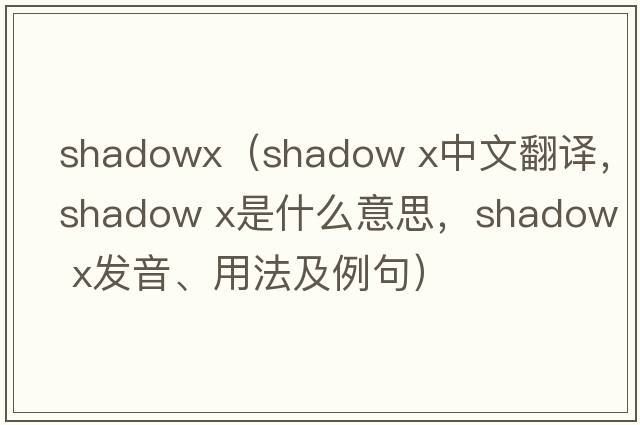 shadowx（shadow x中文翻譯，shadow x是什么意思，shadow x發(fā)音、用法及例句）