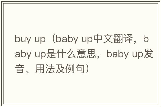 buy up（baby up中文翻譯，baby up是什么意思，baby up發(fā)音、用法及例句）