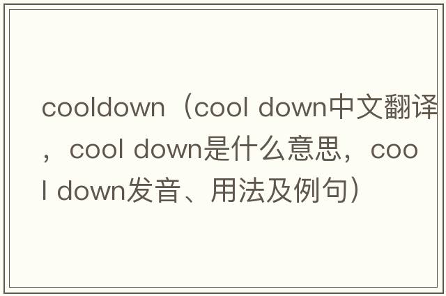 cooldown（cool down中文翻譯，cool down是什么意思，cool down發(fā)音、用法及例句）