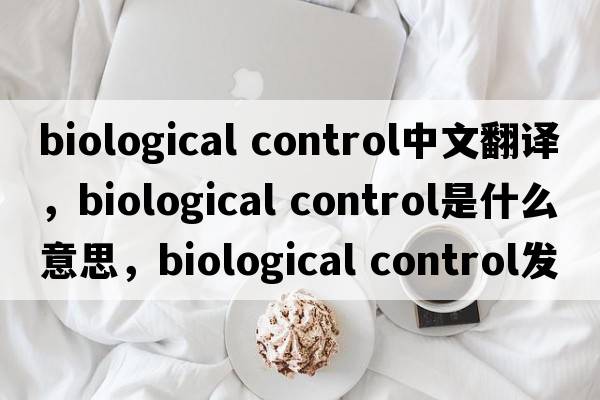 biological control中文翻譯，biological control是什么意思，biological control發(fā)音、用法及例句