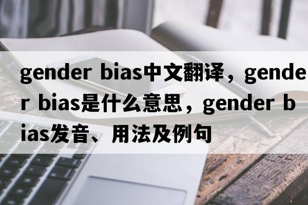 gender bias中文翻譯，gender bias是什么意思，gender bias發(fā)音、用法及例句