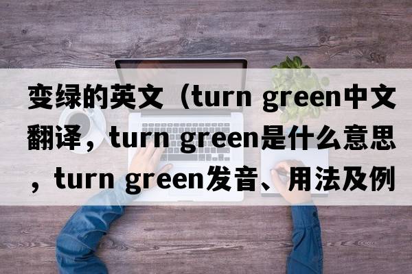 變綠的英文（turn green中文翻譯，turn green是什么意思，turn green發(fā)音、用法及例句）
