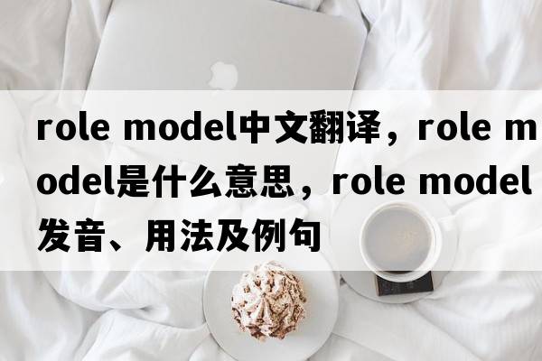 role model中文翻譯，role model是什么意思，role model發(fā)音、用法及例句