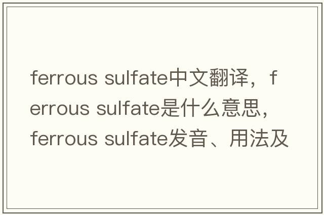 ferrous sulfate中文翻譯，ferrous sulfate是什么意思，ferrous sulfate發(fā)音、用法及例句