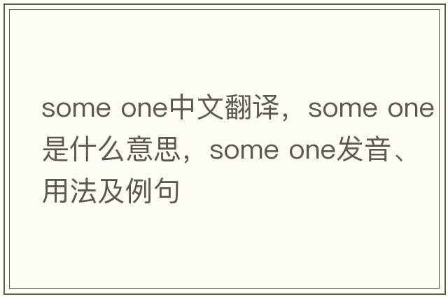 some one中文翻譯，some one是什么意思，some one發(fā)音、用法及例句