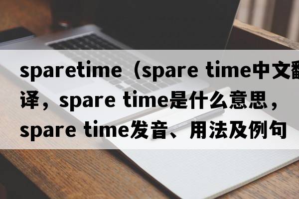 sparetime（spare time中文翻譯，spare time是什么意思，spare time發(fā)音、用法及例句）