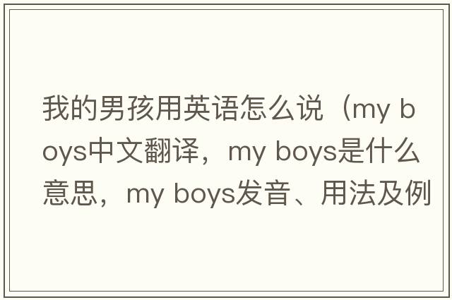 我的男孩用英語(yǔ)怎么說(shuō)（my boys中文翻譯，my boys是什么意思，my boys發(fā)音、用法及例句）