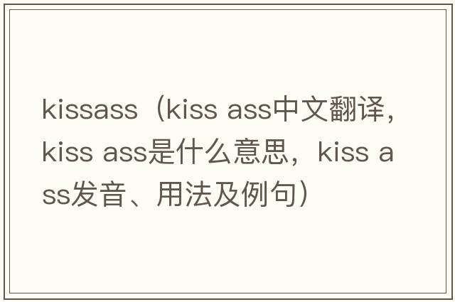 kissass（kiss ass中文翻譯，kiss ass是什么意思，kiss ass發(fā)音、用法及例句）
