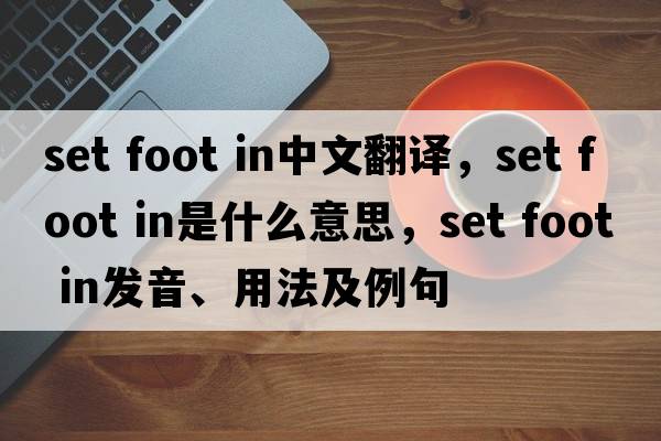 set foot in中文翻譯，set foot in是什么意思，set foot in發(fā)音、用法及例句
