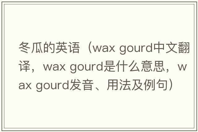 冬瓜的英語(yǔ)（wax gourd中文翻譯，wax gourd是什么意思，wax gourd發(fā)音、用法及例句）