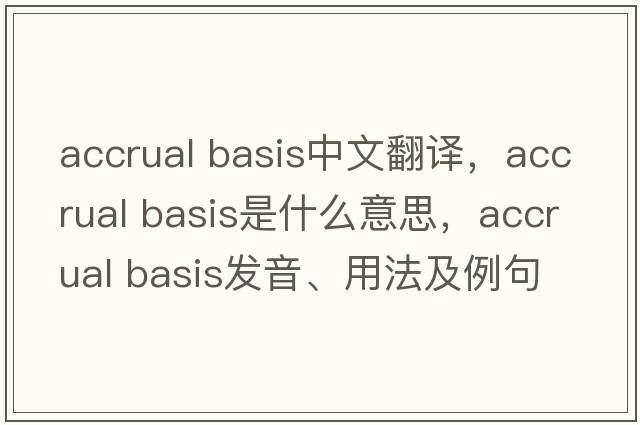 accrual basis中文翻譯，accrual basis是什么意思，accrual basis發(fā)音、用法及例句