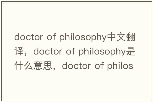 doctor of philosophy中文翻譯，doctor of philosophy是什么意思，doctor of philosophy發(fā)音、用法及例句