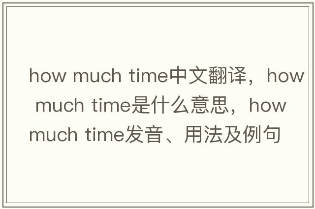 how much time中文翻譯，how much time是什么意思，how much time發(fā)音、用法及例句