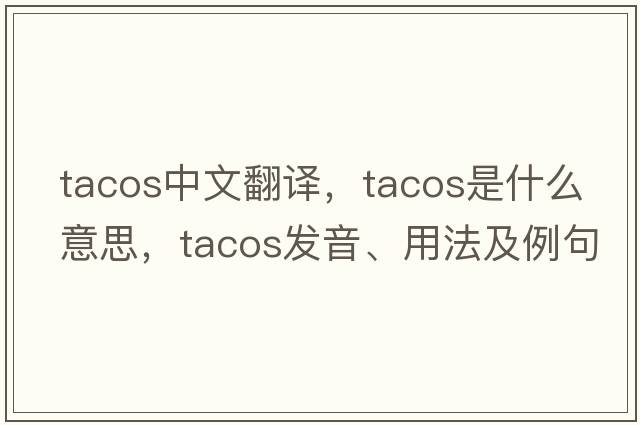 tacos中文翻譯，tacos是什么意思，tacos發(fā)音、用法及例句