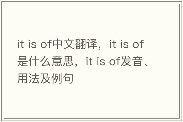 it is of中文翻譯，it is of是什么意思，it is of發(fā)音、用法及例句