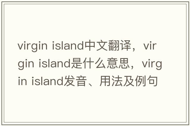 virgin island中文翻譯，virgin island是什么意思，virgin island發(fā)音、用法及例句