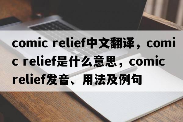 comic relief中文翻譯，comic relief是什么意思，comic relief發(fā)音、用法及例句