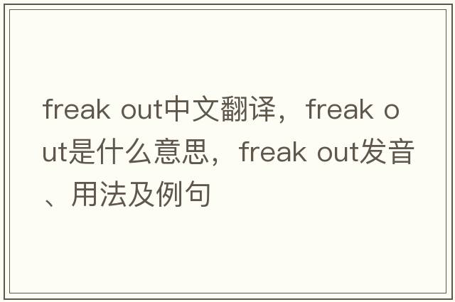 freak out中文翻譯，freak out是什么意思，freak out發(fā)音、用法及例句
