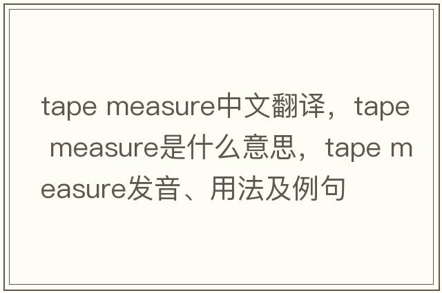 tape measure中文翻譯，tape measure是什么意思，tape measure發(fā)音、用法及例句