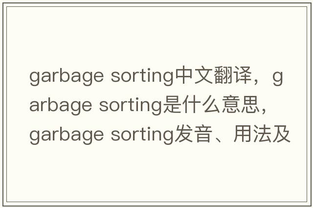 garbage sorting中文翻譯，garbage sorting是什么意思，garbage sorting發(fā)音、用法及例句