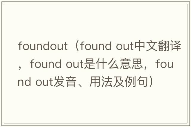 foundout（found out中文翻譯，found out是什么意思，found out發(fā)音、用法及例句）