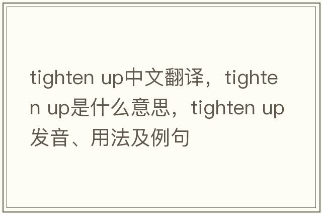 tighten up中文翻譯，tighten up是什么意思，tighten up發(fā)音、用法及例句