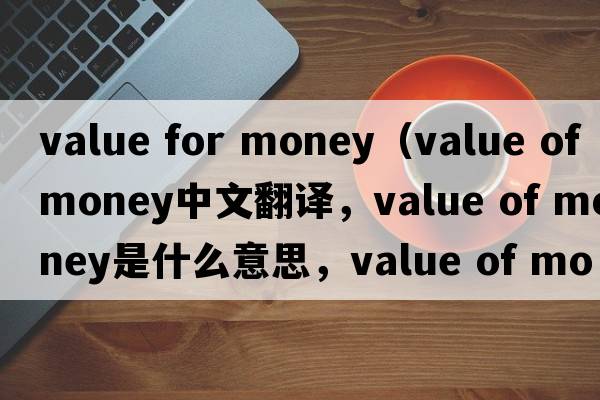 value for money（value of money中文翻譯，value of money是什么意思，value of money發(fā)音、用法及例句）