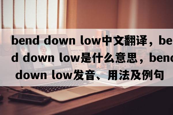 bend down low中文翻譯，bend down low是什么意思，bend down low發(fā)音、用法及例句