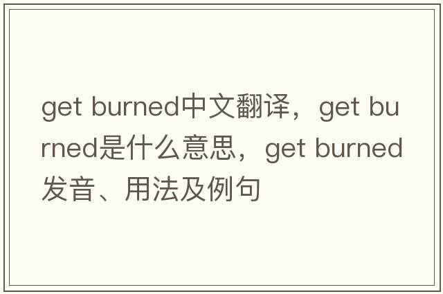 get burned中文翻譯，get burned是什么意思，get burned發(fā)音、用法及例句