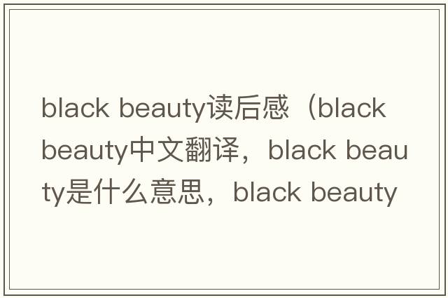 black beauty讀后感（black beauty中文翻譯，black beauty是什么意思，black beauty發(fā)音、用法及例句）