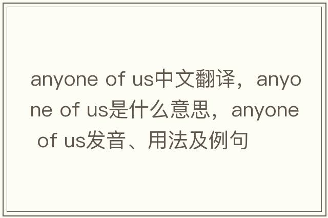 anyone of us中文翻譯，anyone of us是什么意思，anyone of us發(fā)音、用法及例句