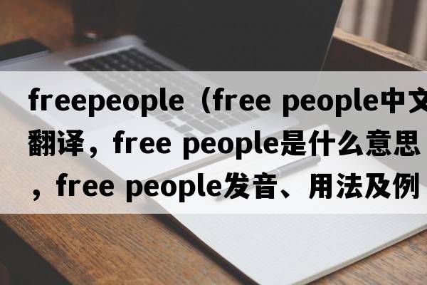 freepeople（free people中文翻譯，free people是什么意思，free people發(fā)音、用法及例句）