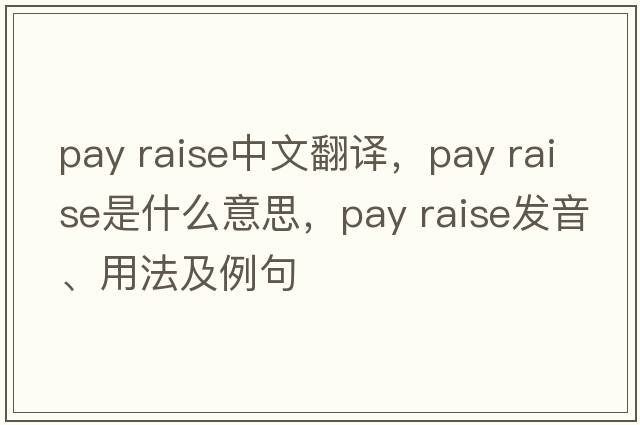 pay raise中文翻譯，pay raise是什么意思，pay raise發(fā)音、用法及例句