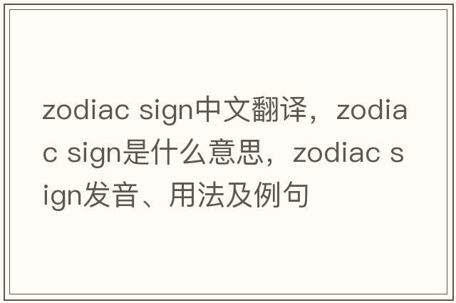 zodiac sign中文翻譯，zodiac sign是什么意思，zodiac sign發(fā)音、用法及例句