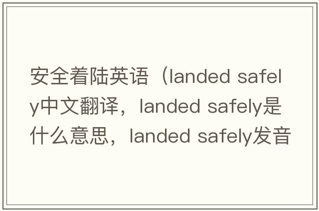 安全著(zhù)陸英語(yǔ)（landed safely中文翻譯，landed safely是什么意思，landed safely發(fā)音、用法及例句）