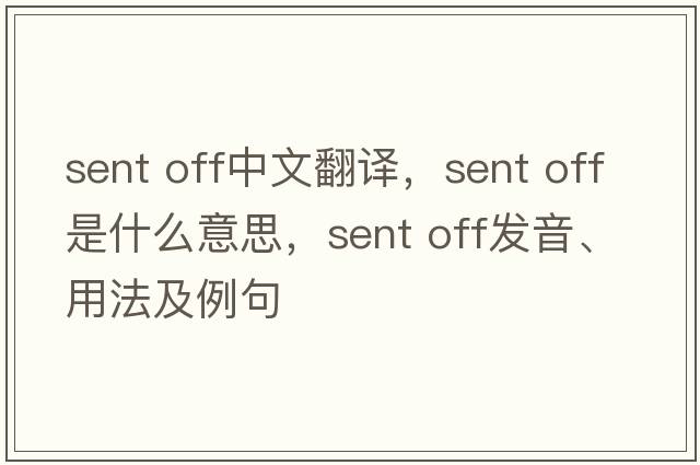 sent off中文翻譯，sent off是什么意思，sent off發(fā)音、用法及例句