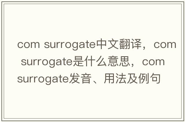 com surrogate中文翻譯，com surrogate是什么意思，com surrogate發(fā)音、用法及例句