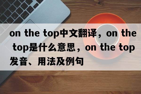 on the top中文翻譯，on the top是什么意思，on the top發(fā)音、用法及例句
