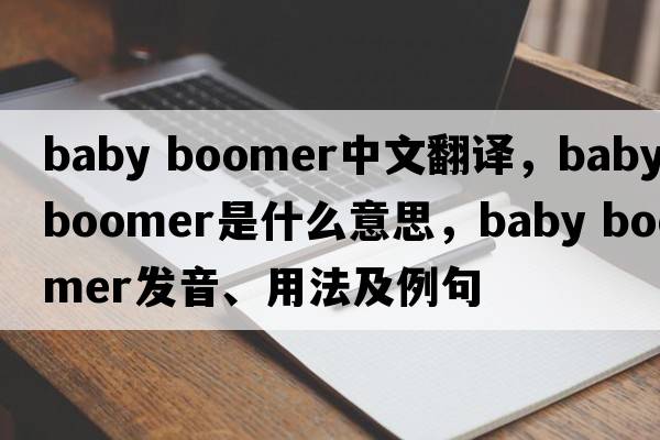 baby boomer中文翻譯，baby boomer是什么意思，baby boomer發(fā)音、用法及例句