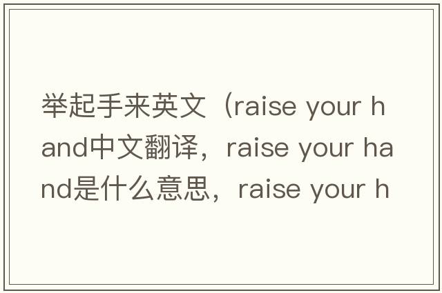 舉起手來(lái)英文（raise your hand中文翻譯，raise your hand是什么意思，raise your hand發(fā)音、用法及例句）