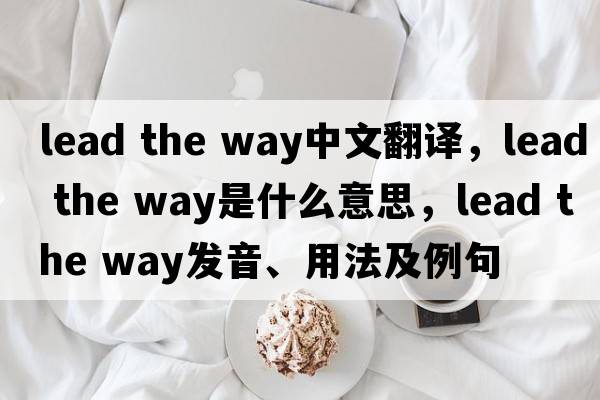 lead the way中文翻譯，lead the way是什么意思，lead the way發(fā)音、用法及例句