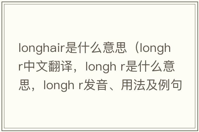 longhair是什么意思（longh r中文翻譯，longh r是什么意思，longh r發(fā)音、用法及例句）