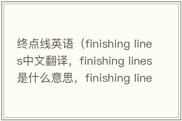 終點(diǎn)線(xiàn)英語(yǔ)（finishing lines中文翻譯，finishing lines是什么意思，finishing lines發(fā)音、用法及例句）