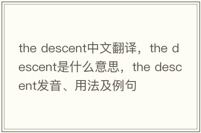 the descent中文翻譯，the descent是什么意思，the descent發(fā)音、用法及例句
