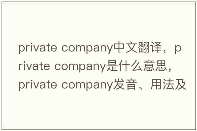 private company中文翻譯，private company是什么意思，private company發(fā)音、用法及例句