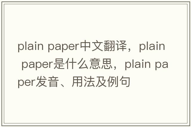 plain paper中文翻譯，plain paper是什么意思，plain paper發(fā)音、用法及例句